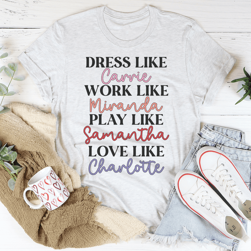 Stylish t-shirt featuring the phrase 'Dress Like Carrie Work Like Miranda Play Like Samantha' in a comfortable fit.